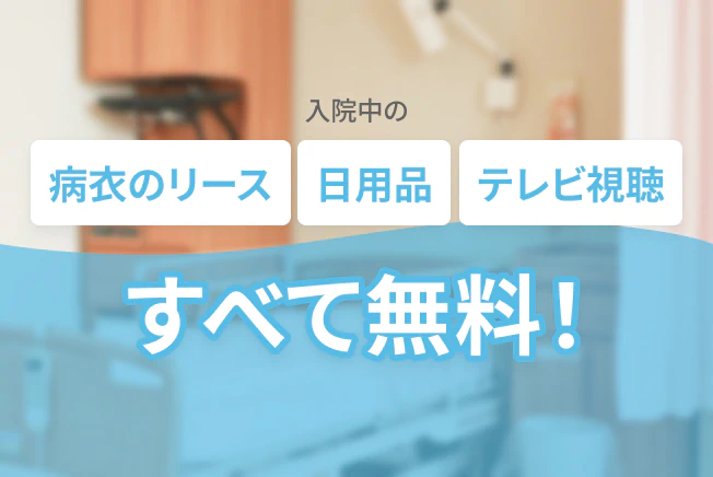 入院中の、病衣のリース・日用品・テレビ視聴すべて無料！